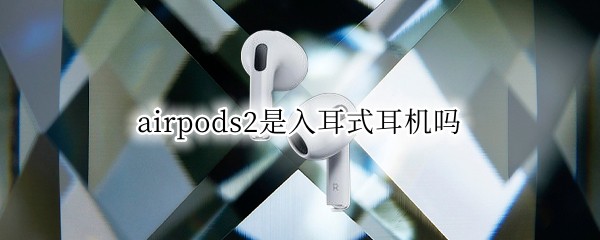 airpods2是入耳式耳机吗（AirPods2单耳）