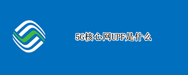 5G核心网UPF是什么（5G边缘UPF）
