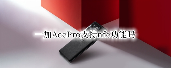 一加AcePro支持nfc功能吗（一加使用nfc）