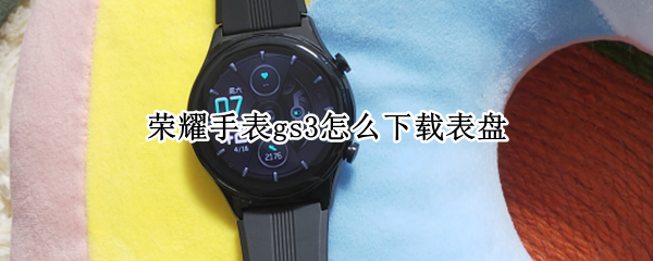 荣耀手表gs3怎么下载表盘（三星手机怎么下载华为表盘）