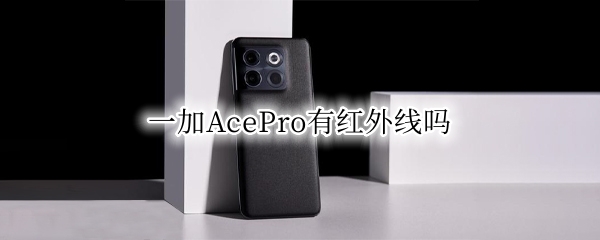 一加AcePro有红外线吗 一加8 pro有红外线