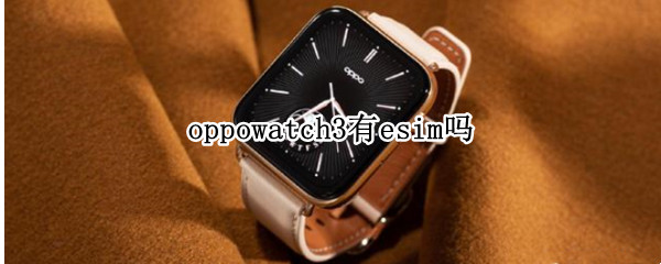 oppowatch3有esim吗（oppowatch怎么使用esim）