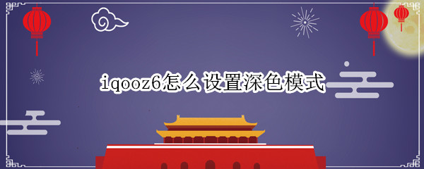 iqooz6怎么设置深色模式（iqooz1深色模式）