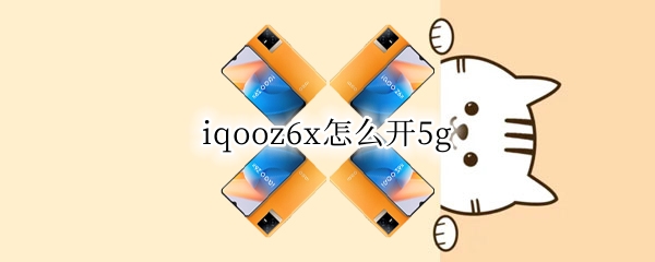 iqooz6x怎么开5g（iqooz 5x）