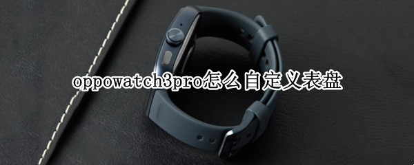 oppowatch3pro怎么自定义表盘 oppowatch2如何自定义表盘