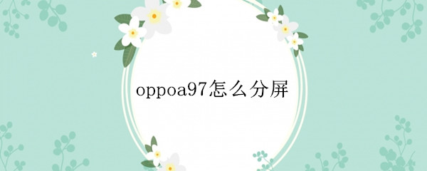 oppoa97怎么分屏（oppoa83手机怎样分屏）