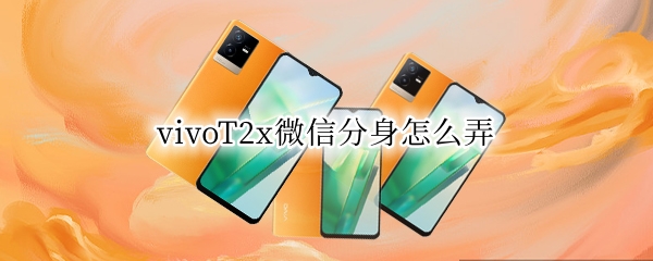 vivoT2x微信分身怎么弄 vivox20微信分身怎么弄