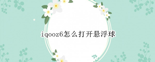 iqooz6怎么打开悬浮球（vivoiqoo游戏悬浮球怎么开启）