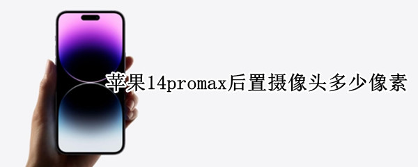 苹果14promax后置摄像头多少像素（苹果14promax后置摄像头像素多少）