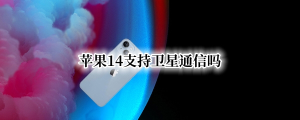 苹果14支持卫星通信吗 苹果13支持卫星通信吗