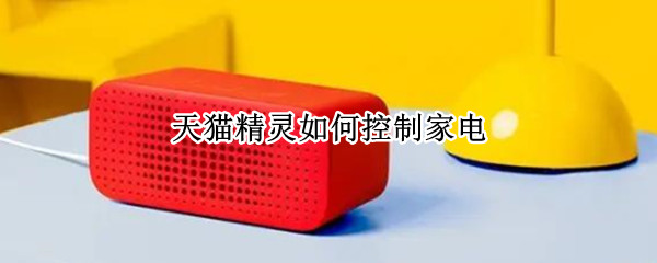 天猫精灵如何控制家电 天猫精灵如何控制家电灯