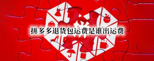 拼多多退货包运费是谁出运费（拼多多退货包运费是包全部运费吗）