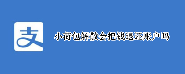 小荷包解散会把钱退还账户吗 小荷包解散会把钱退还账户吗知乎