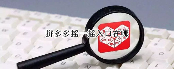拼多多摇一摇入口在哪（拼多多摇一摇从哪里进去）