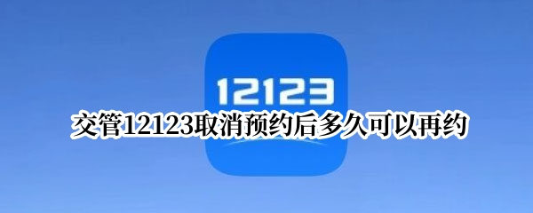 交管12123取消预约后多久可以再约 交管12123取消预约算不算一次机会