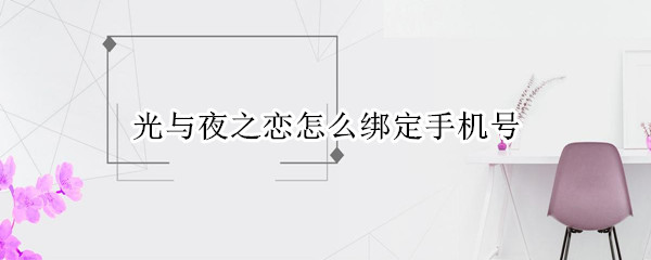 光与夜之恋怎么绑定手机号 光与夜之恋账号怎么注册账号