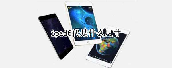 ipad6代是什么尺寸 ipad6代是什么尺寸2018