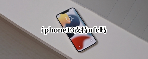 iphone13支持nfc吗 iPhone13有NFC吗