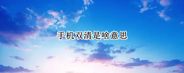 手机双清是啥意思 手机双清是啥意思呢