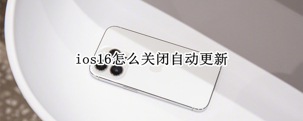 ios16怎么关闭自动更新 ios14.7关闭自动更新