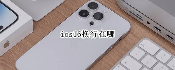 ios16换行在哪 iphone11换行在哪?