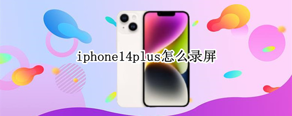 iphone14plus怎么录屏（iphone14系统怎么录屏）