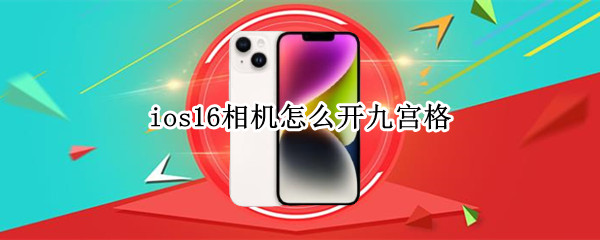 ios16相机怎么开九宫格（iphone11相机怎么开启九宫格）