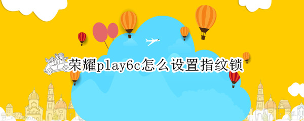 荣耀play6c怎么设置指纹锁（荣耀play5怎么设置指纹锁）