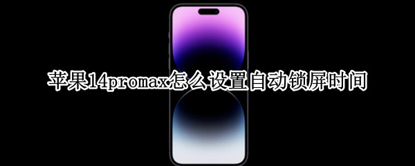 苹果14promax怎么设置自动锁屏时间（ios14怎么设置屏幕锁定时间）