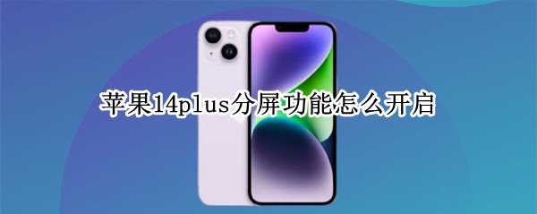 苹果14plus分屏功能怎么开启 iphone14分屏功能怎么用