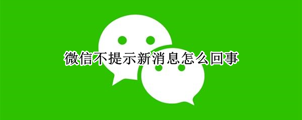 微信不提示新消息怎么回事（苹果手机微信不提示新消息怎么回事）