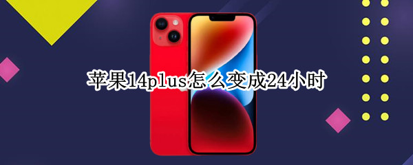 苹果14plus怎么变成24小时（苹果12怎么换成24小时）