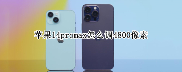 苹果14promax怎么调4800像素（iPhone14 4800万像素）