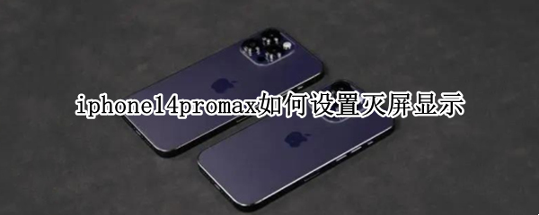 iphone14promax如何设置灭屏显示（iphone12promax如何设置灭屏显示）