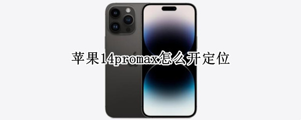 苹果14promax怎么开定位 iphone12pro max怎么开定位