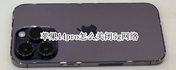 苹果14pro怎么关闭5g网络（iphone13pro怎么关闭5g网络）