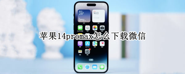 苹果14promax怎么下载微信（iphone12pro max下载微信）