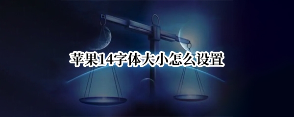苹果14字体大小怎么设置（苹果14字体大小怎么设置不了）