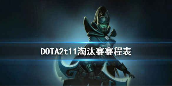 DOTA2t11淘汰赛赛程表 dota2比赛决赛赛程表