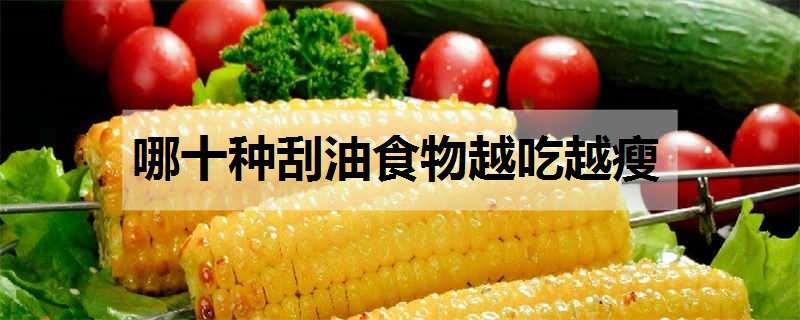 哪十种刮油食物越吃越瘦 哪十种刮油食物越吃越瘦肥10斤暴瘦法