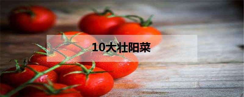 10大壮阳菜 10大壮阳菜蔬菜