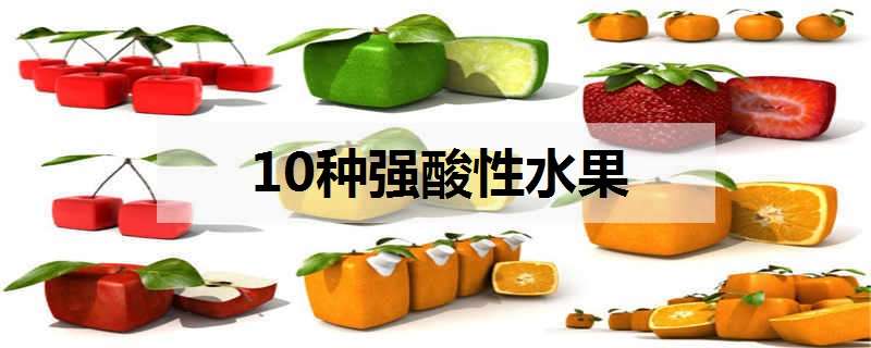 10种强酸性水果有哪些（10种强酸性水果有哪些图片）