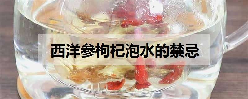 西洋参枸杞泡水的禁忌 西洋参枸杞泡水的禁忌红枣