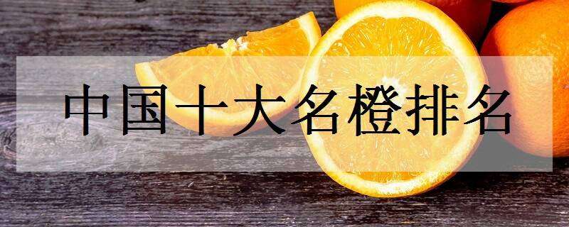 中国十大名橙排名 中国十大名橙排名褚橙