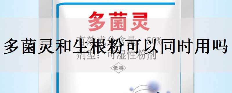 多菌灵和生根粉可以同时用吗 多菌灵和生根粉能一起使用吗
