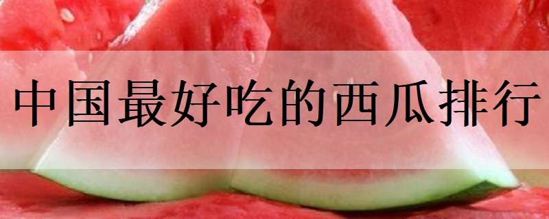 中国最好吃的西瓜排行