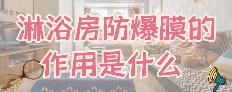 淋浴房防爆膜的作用是什么 淋浴房防爆膜的作用是什么意思