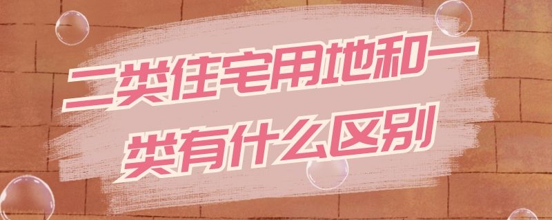 二类住宅用地和一类有什么区别（二类住宅用地和一类有什么区别）