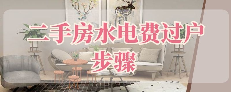 二手房水电费过户步骤 二手房水电费如何过户
