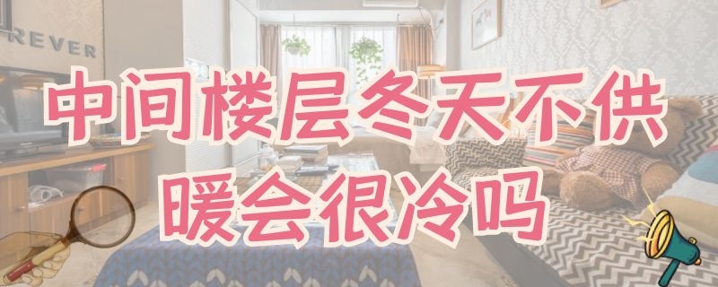 中间楼层冬天不供暖会很冷吗 中间楼层不供暖晚上冷吗